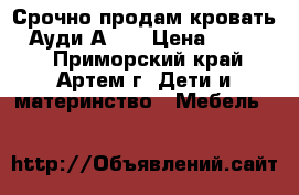 Срочно продам кровать “ Ауди А4 “ › Цена ­ 10 500 - Приморский край, Артем г. Дети и материнство » Мебель   